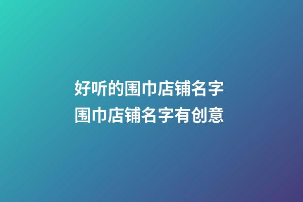 好听的围巾店铺名字 围巾店铺名字有创意-第1张-店铺起名-玄机派